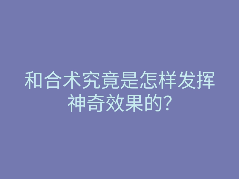 和合术究竟是怎样发挥神奇效果的?