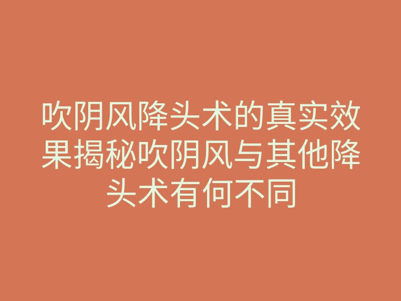 吹阴风降头术的真实效果揭秘吹阴风与其他降头术有何不同