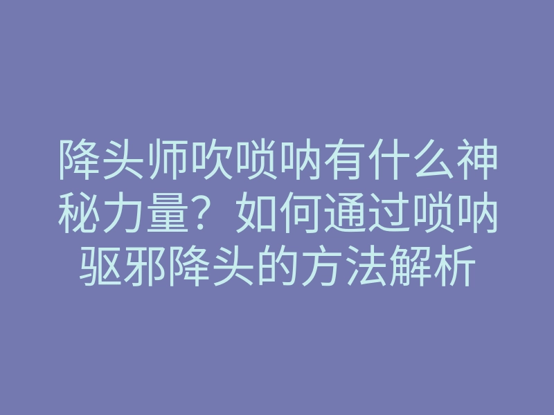 降头师吹唢呐有什么神秘力量?如何通过唢呐驱邪降头的方法解析