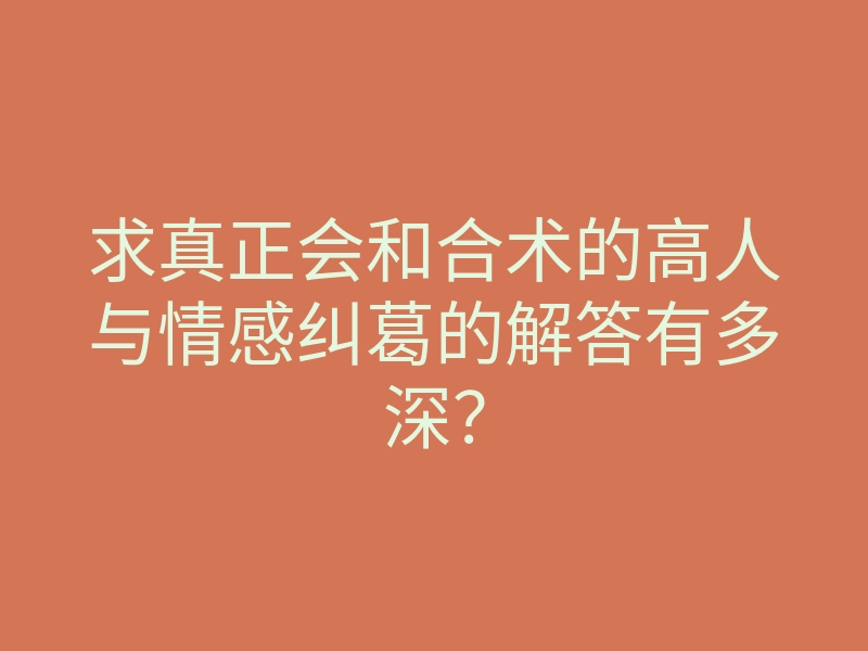 求真正会和合术的高人与情感纠葛的解答有多深?