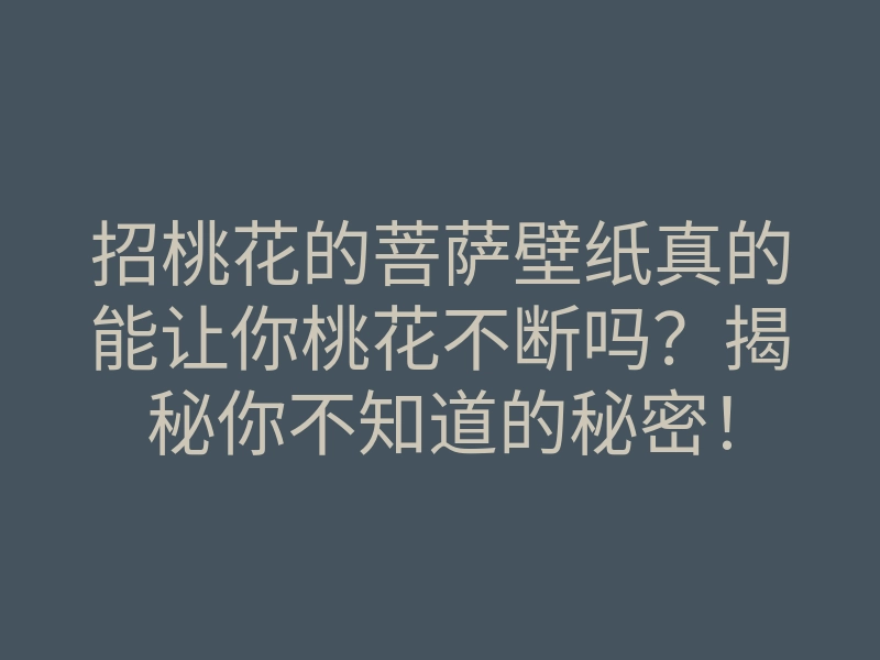 招桃花的菩萨壁纸真的能让你桃花不断吗?揭秘你不知道的秘密!