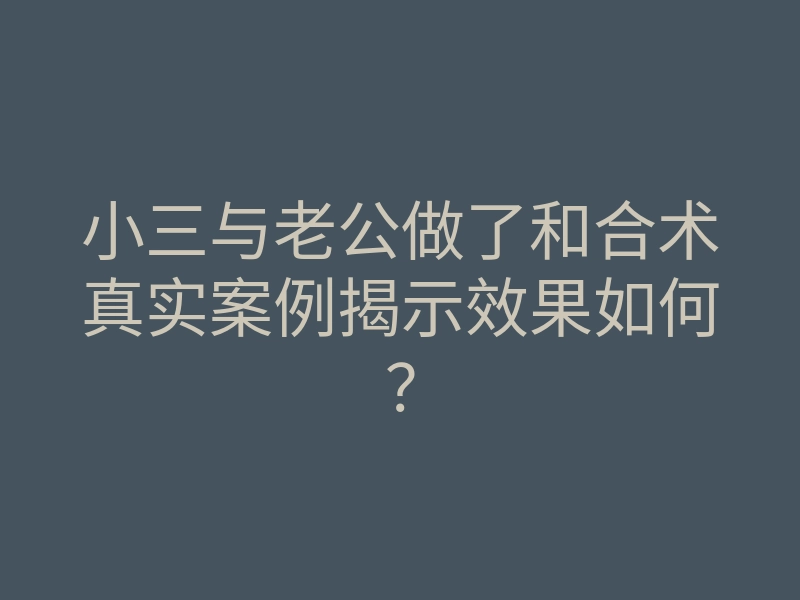 小三与老公做了和合术真实案例揭示效果如何?