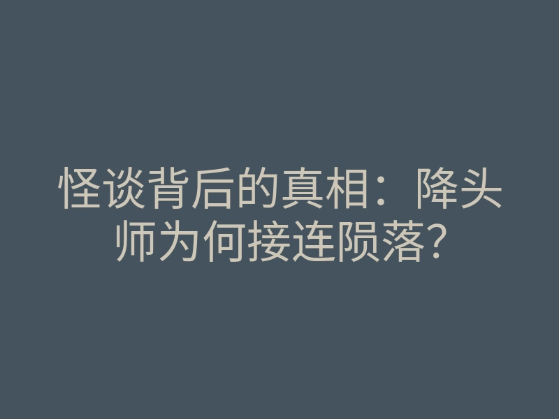 怪谈背后的真相:降头师为何接连陨落?