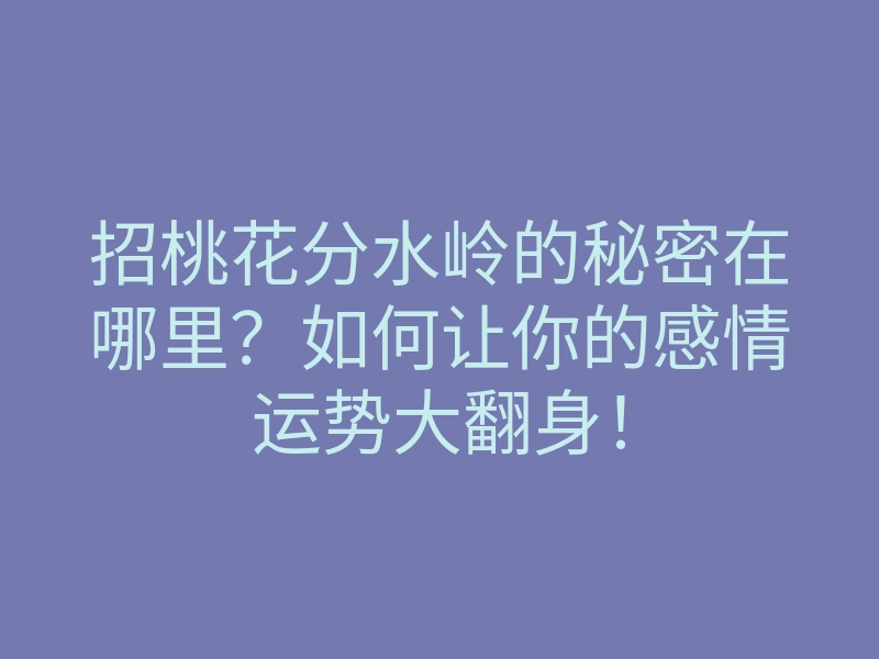 招桃花分水岭的秘密在哪里?如何让你的感情运势大翻身!