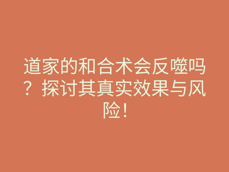 道家的和合术会反噬吗?探讨其真实效果与风险!