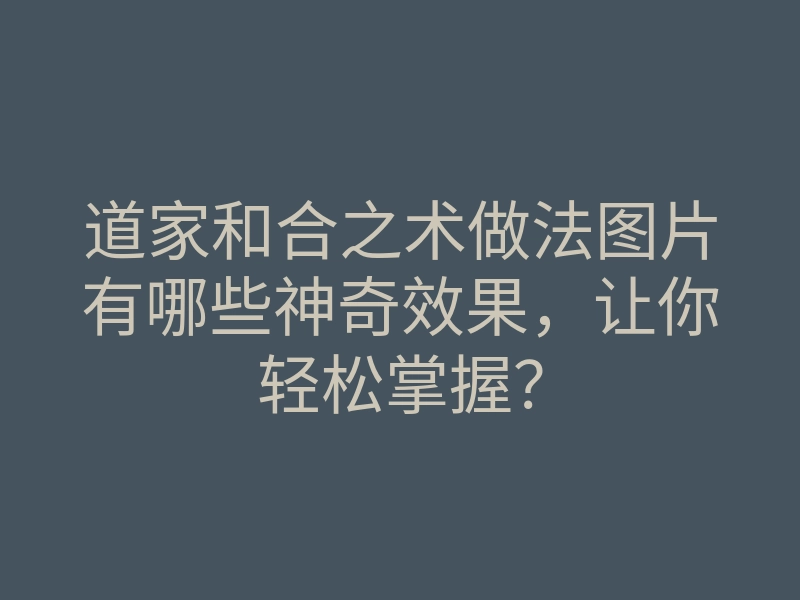 道家和合之术做法图片有哪些神奇效果，让你轻松掌握？