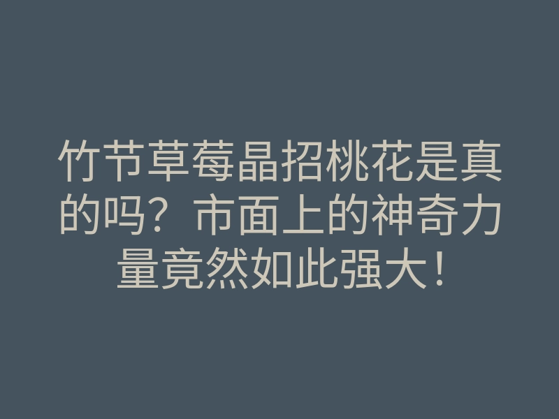 竹节草莓晶招桃花是真的吗?市面上的神奇力量竟然如此强大!
