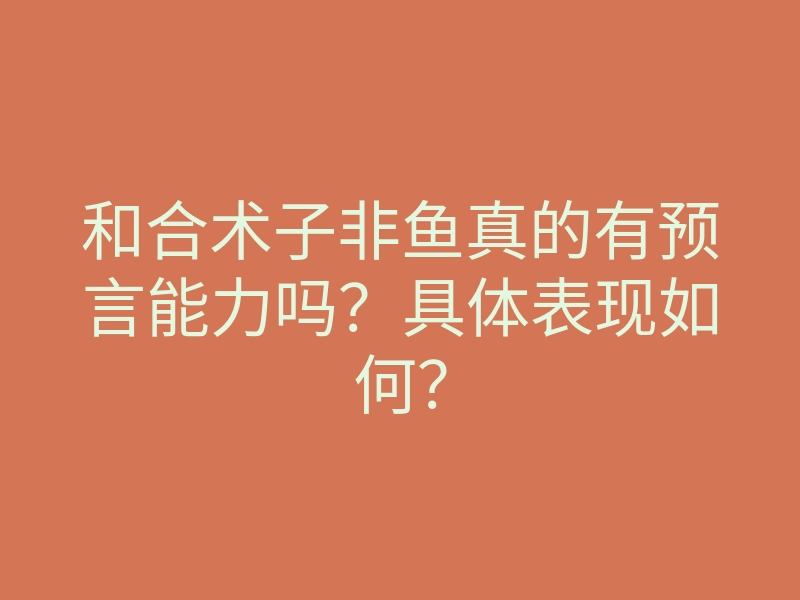和合术子非鱼真的有预言能力吗?具体表现如何?