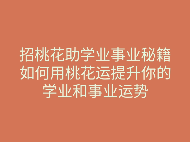 招桃花助学业事业秘籍如何用桃花运提升你的学业和事业运势