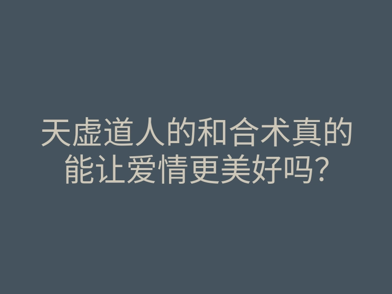 天虚道人的和合术真的能让爱情更美好吗?