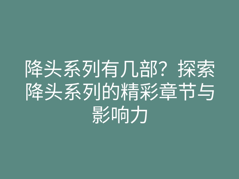 降头系列有几部?探索降头系列的精彩章节与影响力