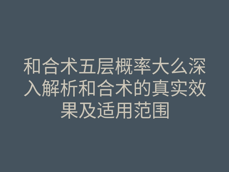 和合术五层概率大么深入解析和合术的真实效果及适用范围