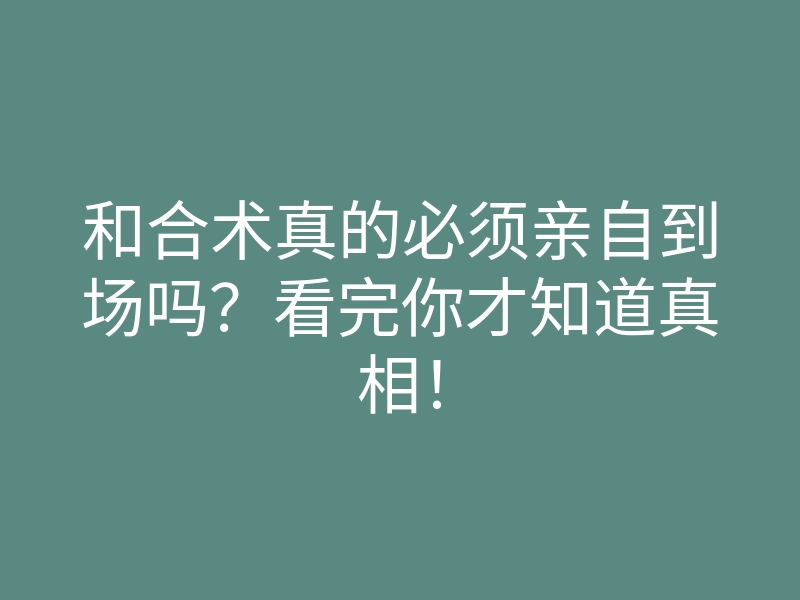 和合术真的必须亲自到场吗?看完你才知道真相!