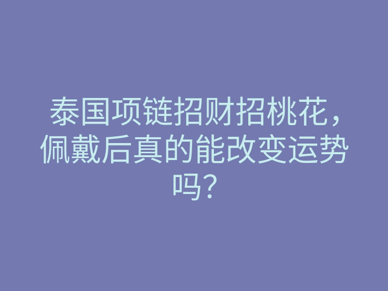 泰国项链招财招桃花，佩戴后真的能改变运势吗？