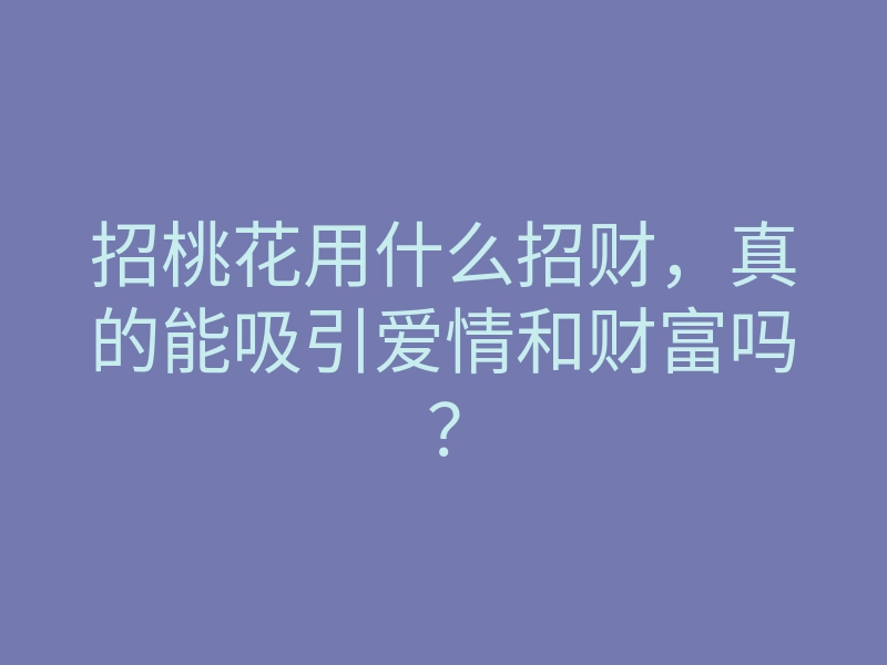 招桃花用什么招财,真的能吸引爱情和财富吗?
