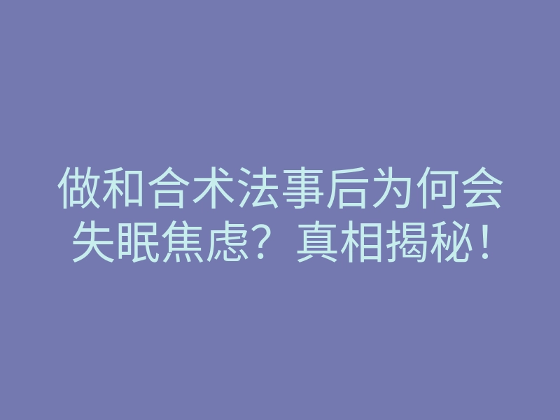 做和合术法事后为何会失眠焦虑？真相揭秘！