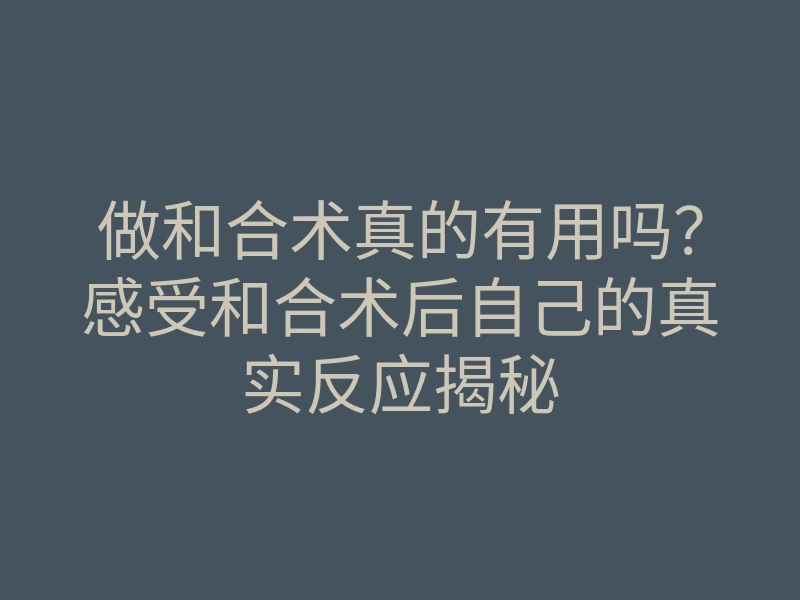 做和合术真的有用吗?感受和合术后自己的真实反应揭秘