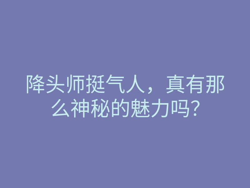 降头师挺气人,真有那么神秘的魅力吗?