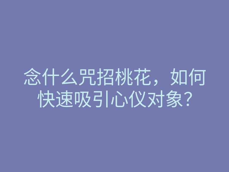 念什么咒招桃花,如何快速吸引心仪对象?