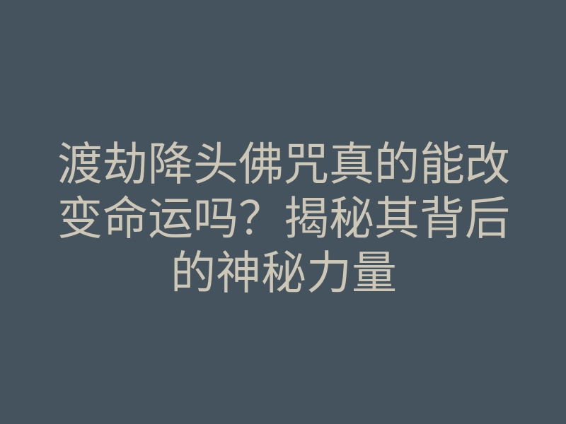 渡劫降头佛咒真的能改变命运吗?揭秘其背后的神秘力量