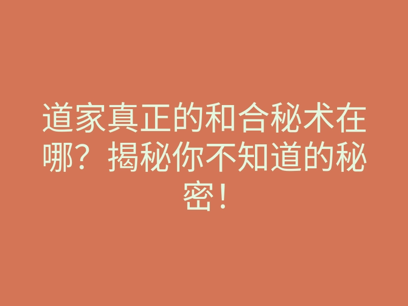 道家真正的和合秘术在哪?揭秘你不知道的秘密!