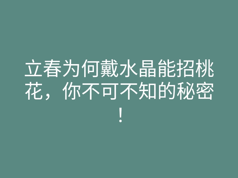 立春为何戴水晶能招桃花,你不可不知的秘密!