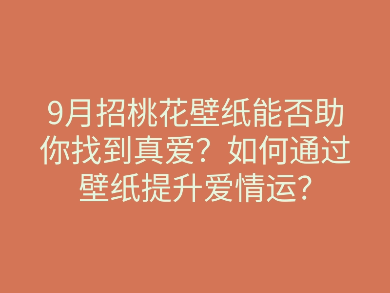 9月招桃花壁纸能否助你找到真爱？如何通过壁纸提升爱情运？