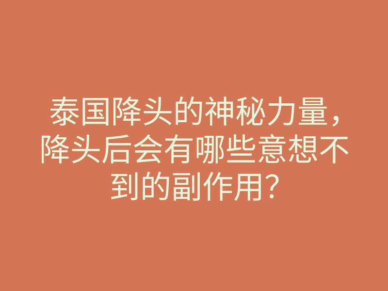 泰国降头的神秘力量,降头后会有哪些意想不到的副作用?
