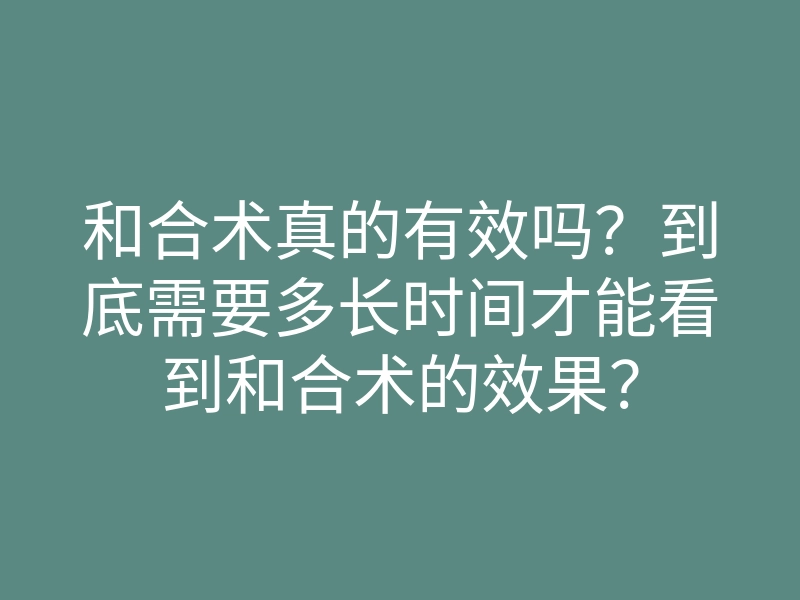 和合术真的有效吗?到底需要多长时间才能看到和合术的效果?