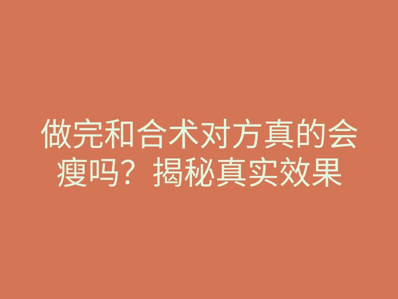做完和合术对方真的会瘦吗?揭秘真实效果