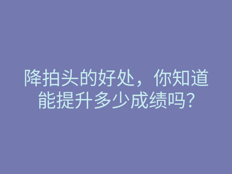 降拍头的好处,你知道能提升多少成绩吗?