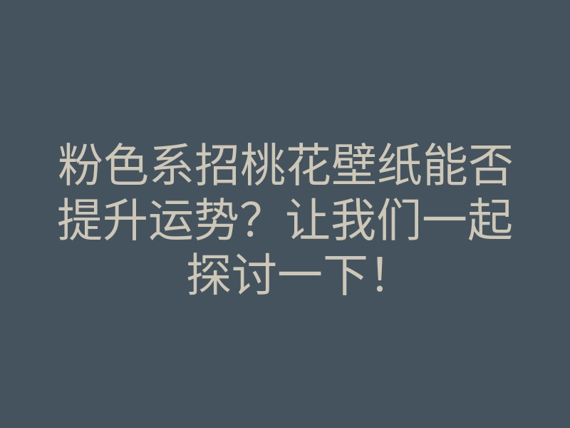 粉色系招桃花壁纸能否提升运势?让我们一起探讨一下!