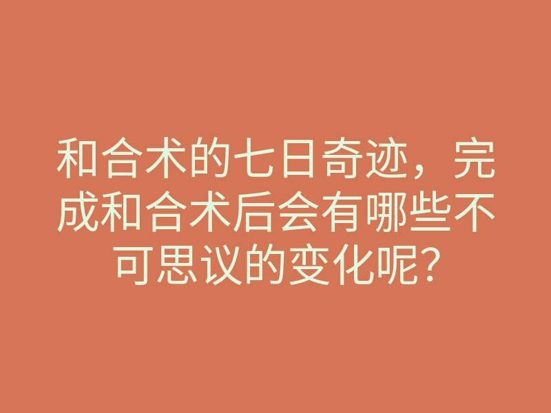 和合术的七日奇迹,完成和合术后会有哪些不可思议的变化呢?