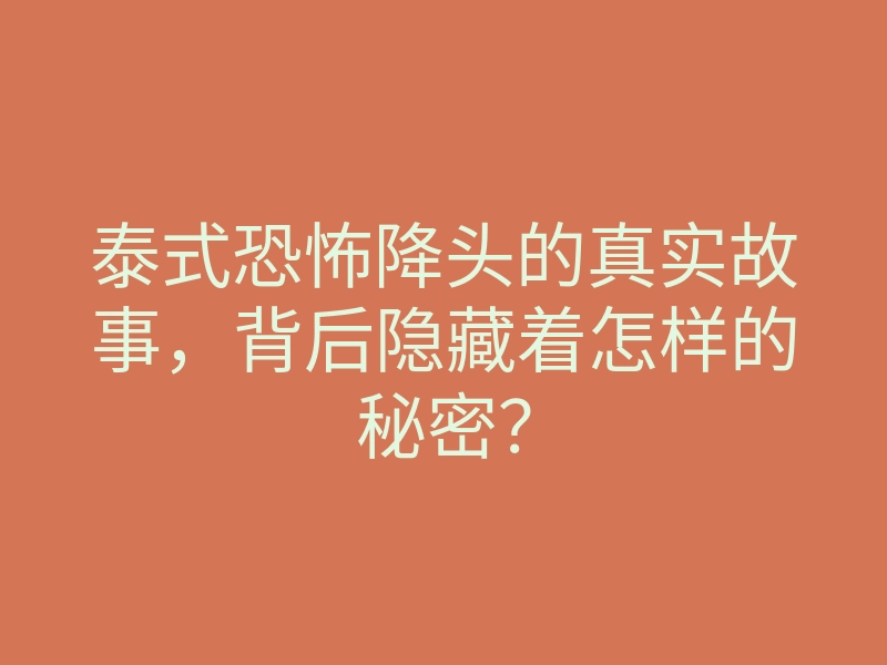 泰式恐怖降头的真实故事,背后隐藏着怎样的秘密?