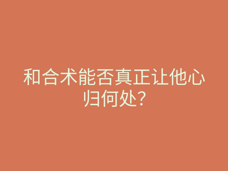 和合术能否真正让他心归何处?