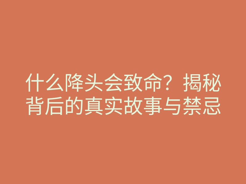 什么降头会致命?揭秘背后的真实故事与禁忌