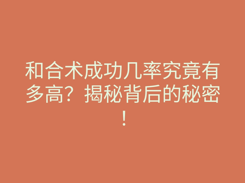 和合术成功几率究竟有多高?揭秘背后的秘密!