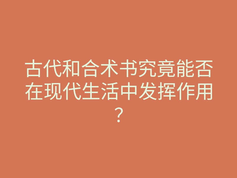 古代和合术书究竟能否在现代生活中发挥作用?