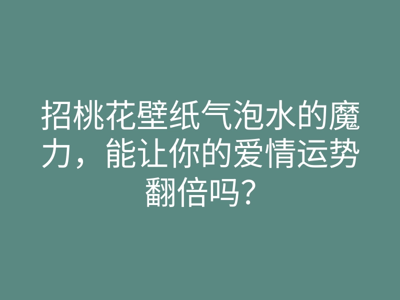 招桃花壁纸气泡水的魔力，能让你的爱情运势翻倍吗？