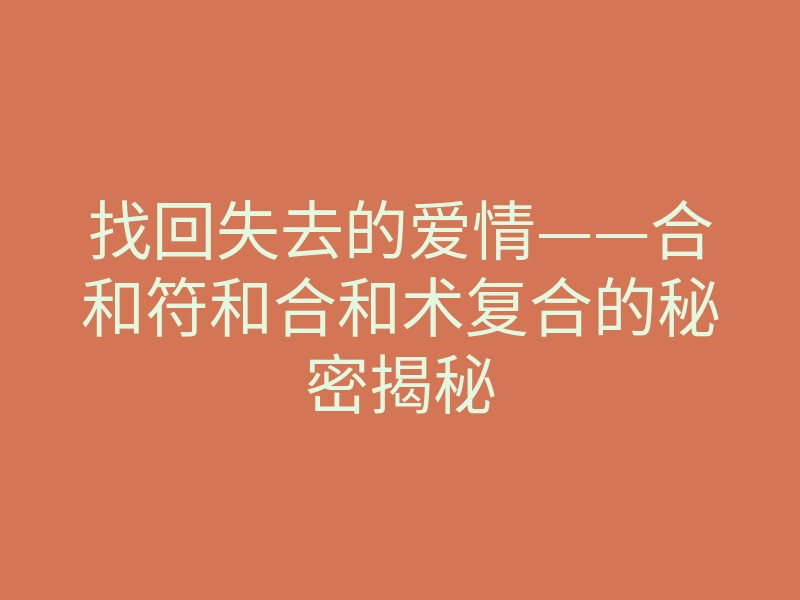 找回失去的爱情——合和符和合和术复合的秘密揭秘