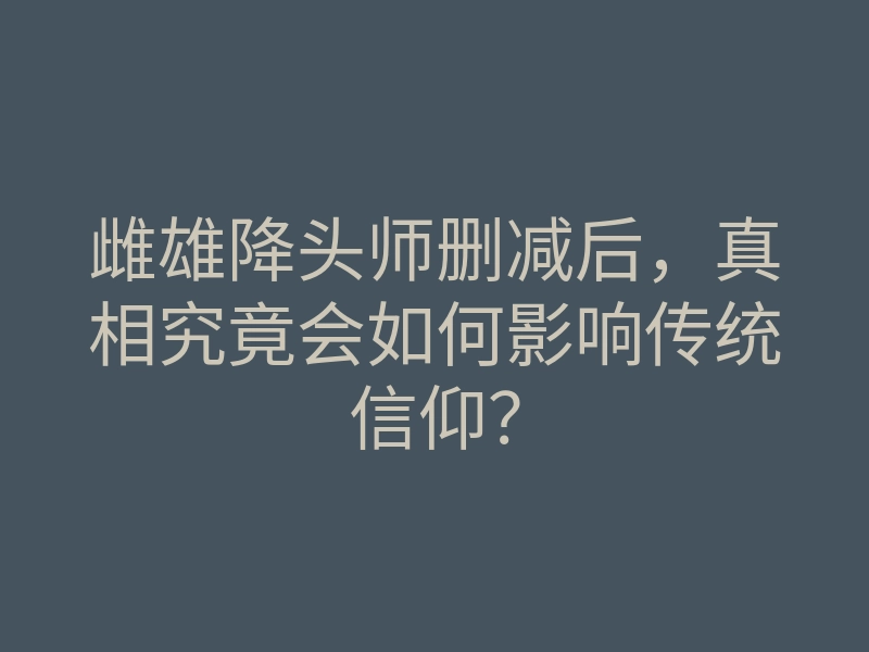 雌雄降头师删减后，真相究竟会如何影响传统信仰？