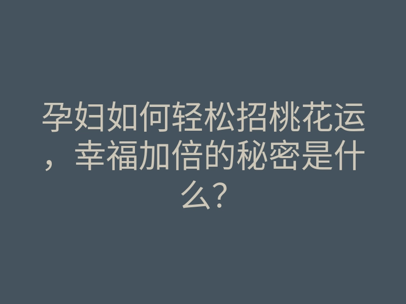 孕妇如何轻松招桃花运,幸福加倍的秘密是什么?