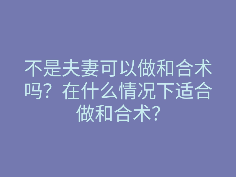 不是夫妻可以做和合术吗?在什么情况下适合做和合术?