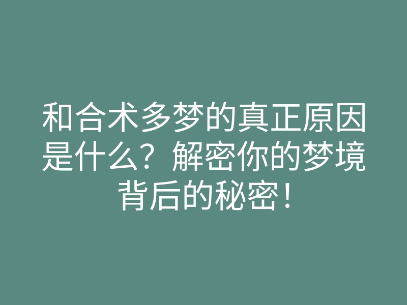 和合术多梦的真正原因是什么?解密你的梦境背后的秘密!