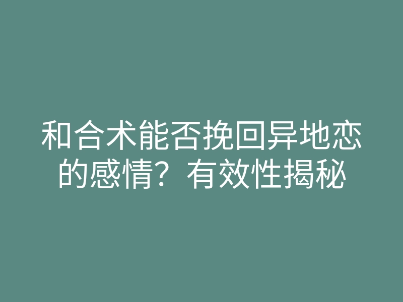 和合术能否挽回异地恋的感情?有效性揭秘