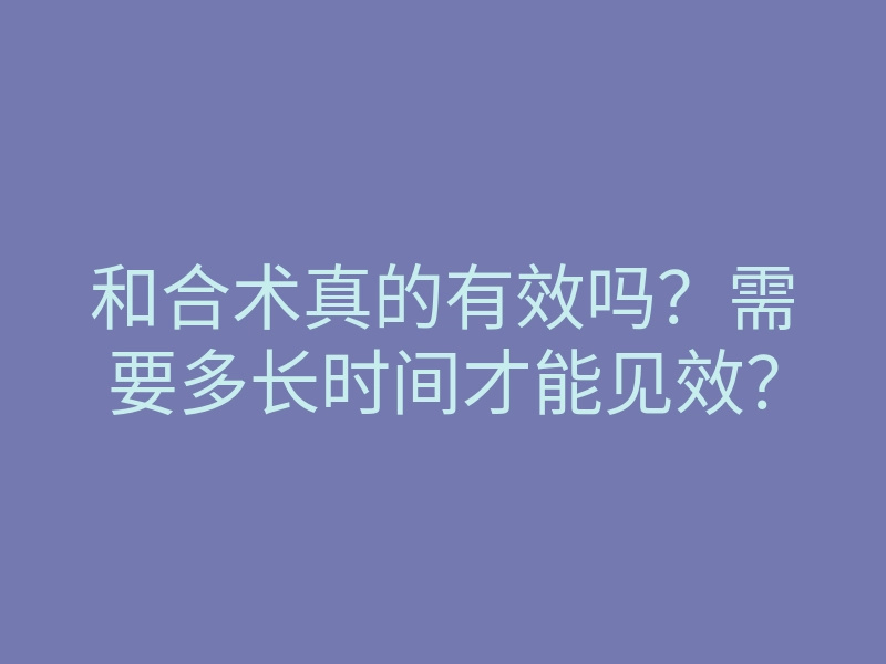 和合术真的有效吗?需要多长时间才能见效?