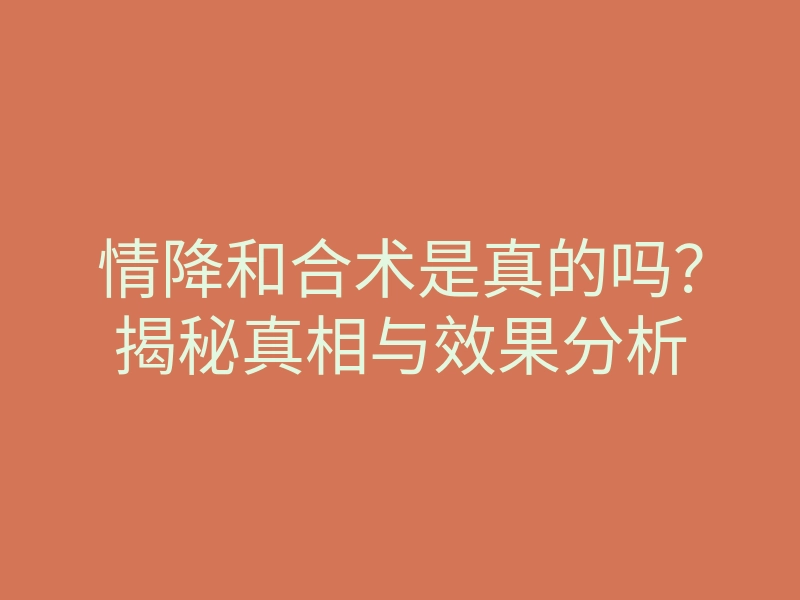 情降和合术是真的吗?揭秘真相与效果分析