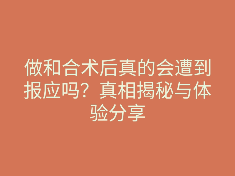 做和合术后真的会遭到报应吗?真相揭秘与体验分享