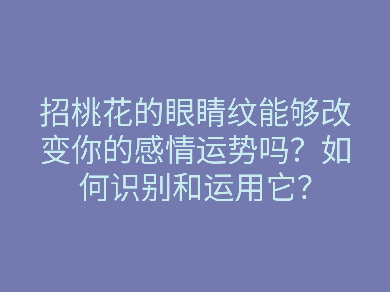 招桃花的眼睛纹能够改变你的感情运势吗?如何识别和运用它?