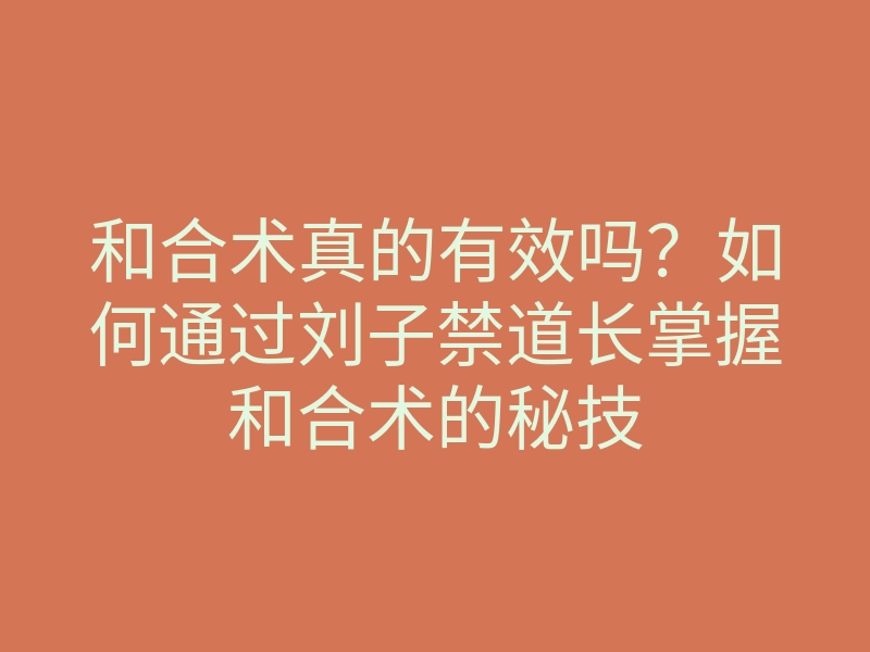 和合术真的有效吗?如何通过刘子禁道长掌握和合术的秘技